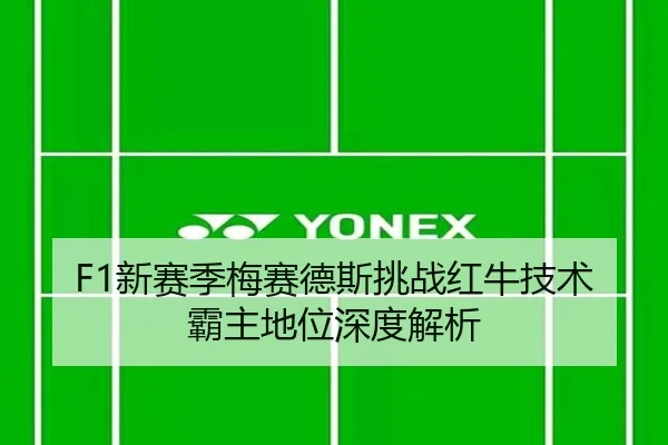 F1新赛季梅赛德斯挑战红牛技术霸主地位深度解析